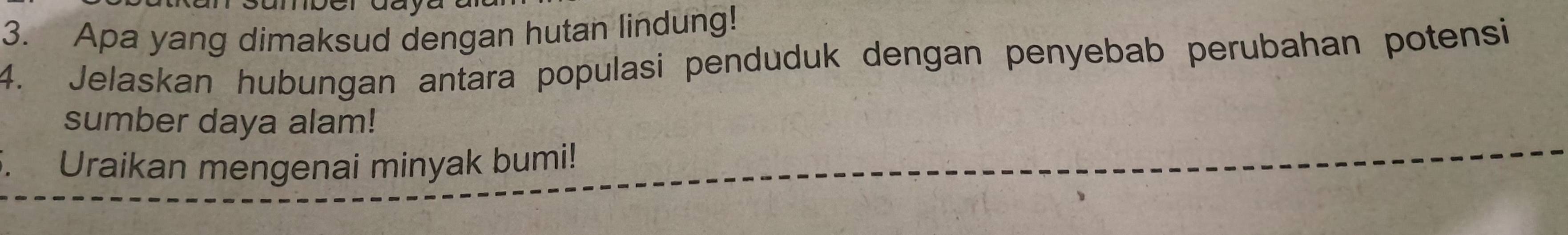 Apa yang dimaksud dengan hutan lindung! 
4. Jelaskan hubungan antara populasi penduduk dengan penyebab perubahan potensi 
sumber daya alam! 
Uraikan mengenai minyak bumi!