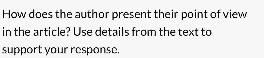 How does the author present their point of view 
in the article? Use details from the text to 
support your response.