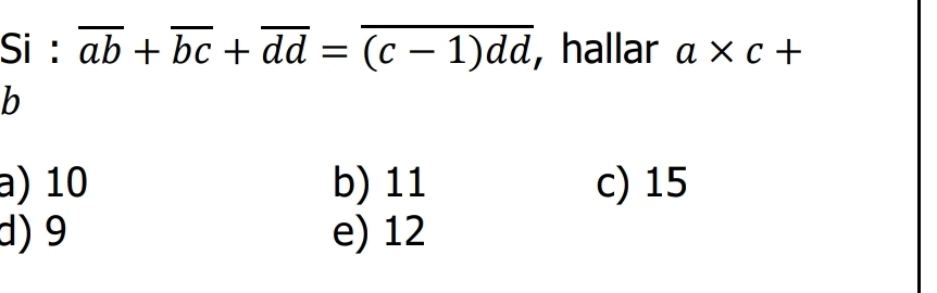 Si : overline ab+overline bc+overline dd=overline (c-1)dd , hallar a* c+
b
a) 10 b) 11 c) 15
d) 9 e) 12