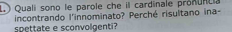 Quali sono le parole che il cardinale pronuncia 
incontrando l'innominato? Perché risultano ina- 
spettate e sconvolgenti?