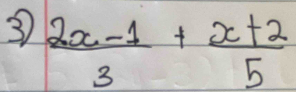 3  (2x-1)/3 + (x+2)/5 