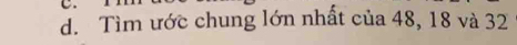 Tìm ước chung lớn nhất của 48, 18 và 32