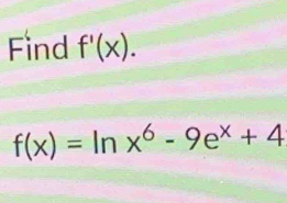 Find f'(x).
f(x)=ln x^6-9e^x+4