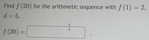 Find f(20) for the arithmetic sequence with f(1)=2,
d=5.
f(20)=□