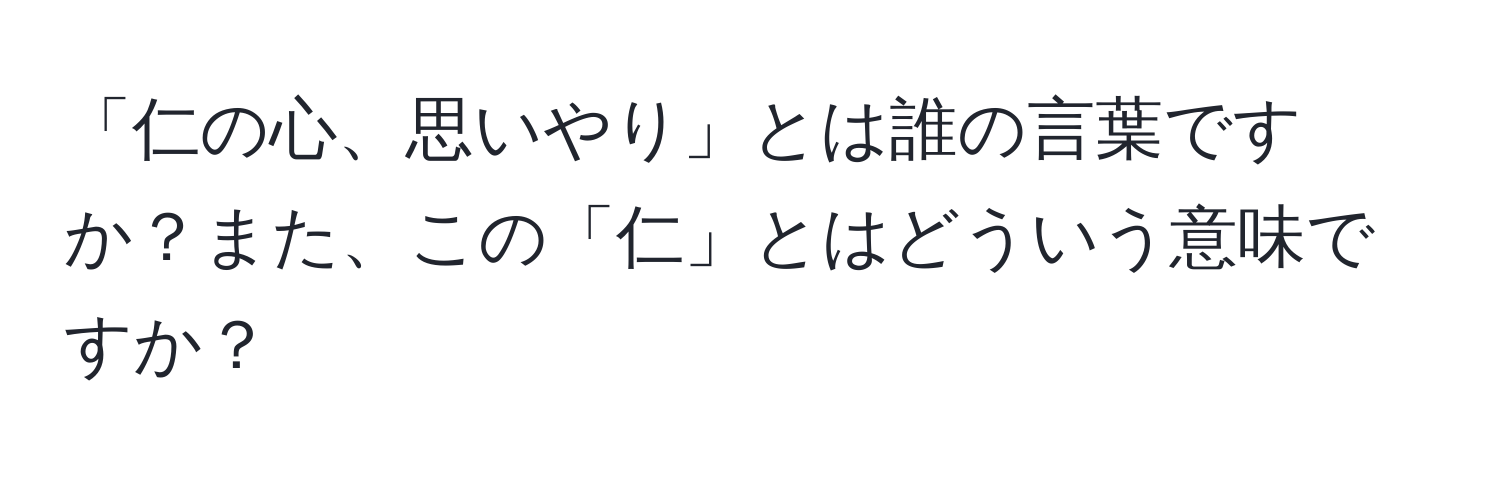 「仁の心、思いやり」とは誰の言葉ですか？また、この「仁」とはどういう意味ですか？