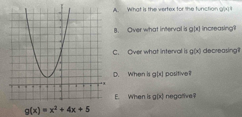 What is the vertex for the function g(x)
B. Over what interval is g(x) increasing? 
C. Over what interval is g(x) decreasing? 
D. When is g(x) positive? 
E. When is g(x) negative?
g(x)=x^2+4x+5