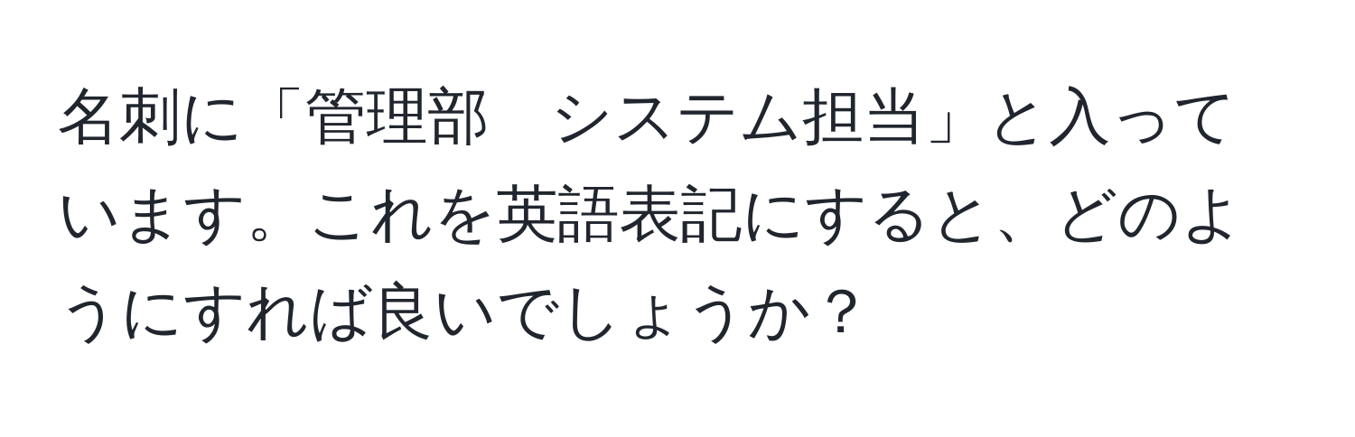 名刺に「管理部　システム担当」と入っています。これを英語表記にすると、どのようにすれば良いでしょうか？