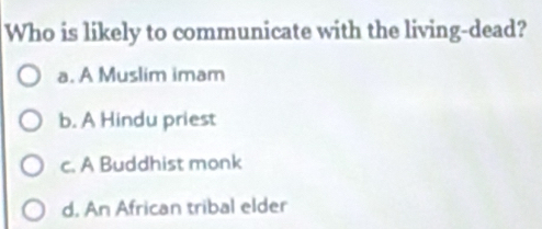 Who is likely to communicate with the living-dead?
a. A Muslim imam
b. A Hindu priest
c. A Buddhist monk
d. An African tribal elder