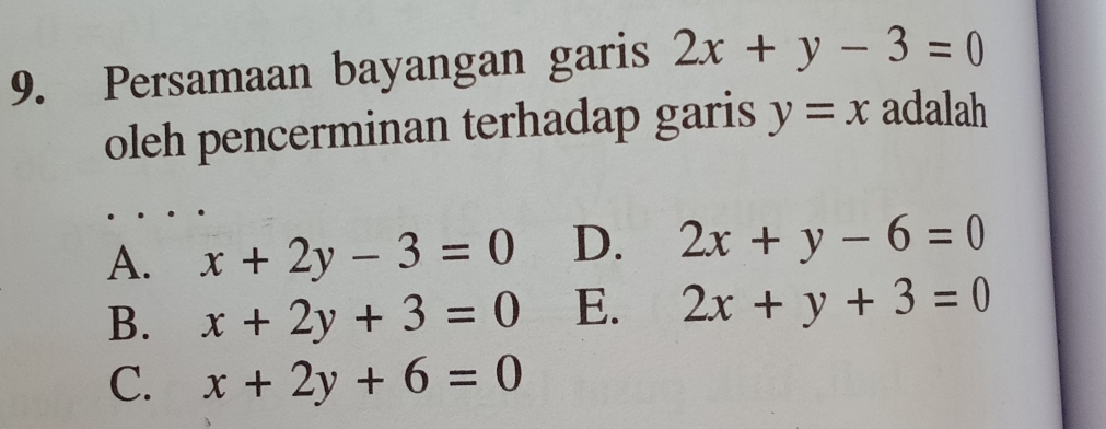 Persamaan bayangan garis 2x+y-3=0
oleh pencerminan terhadap garis y=x adalah
A. x+2y-3=0 D. 2x+y-6=0
B. x+2y+3=0 E. 2x+y+3=0
C. x+2y+6=0