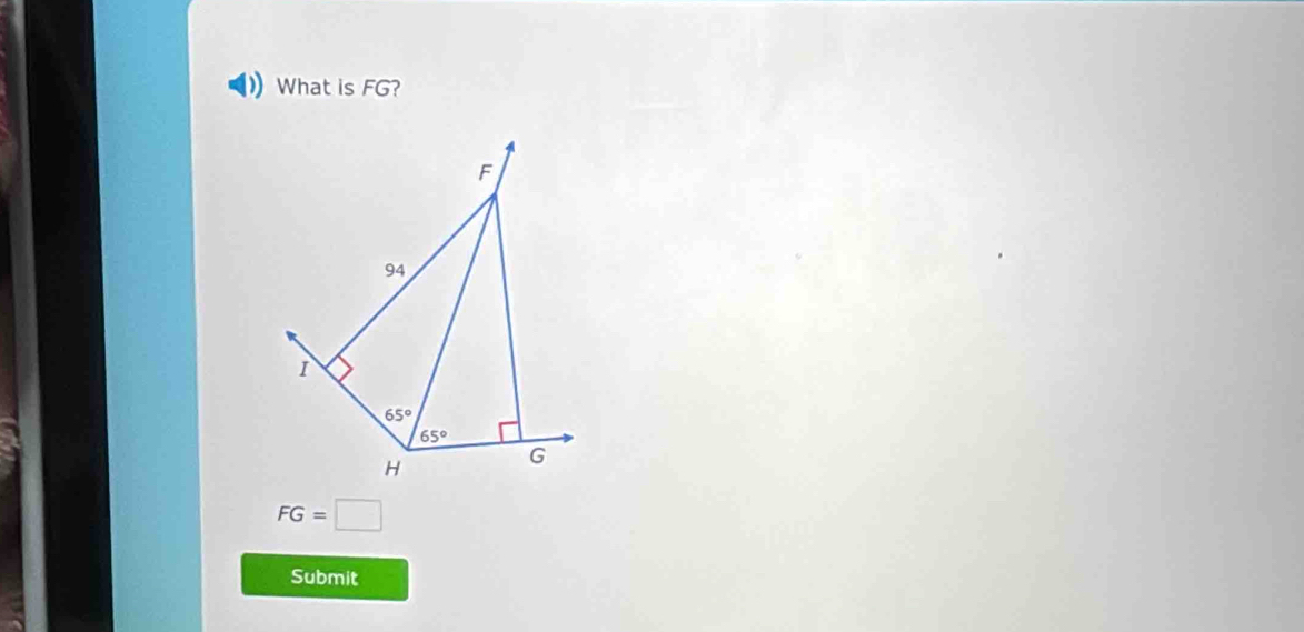 What is FG?
F
94
I
65°
65°
H
G
FG=□
Submit