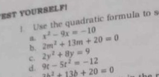 EST YOURSELF! 
Use the quadratic formula to s 
a. x^2-9x=-10
b. 2m^2+13m+20=0
C. 2y^2+8y=9
d. 9t-5t^2=-12
ab^2+13b+20=0