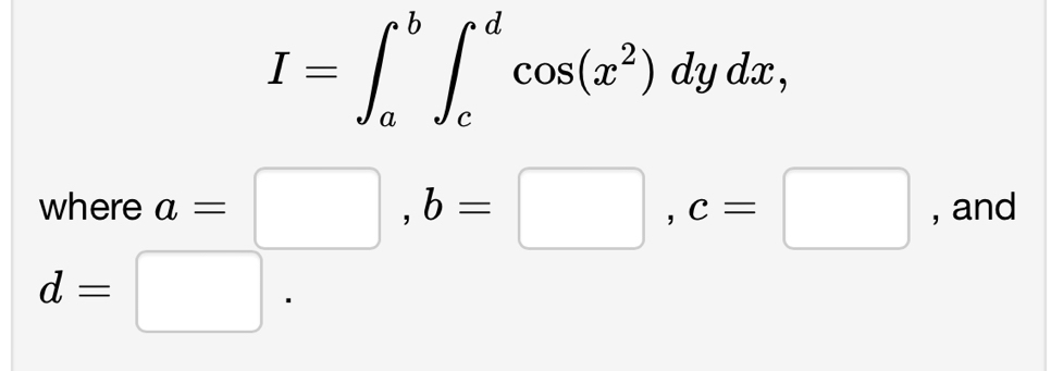 I=∈t _a^(b∈t _c^dcos (x^2))dydx, 
where a=□ , b=□ , c=□ , and
d=□.