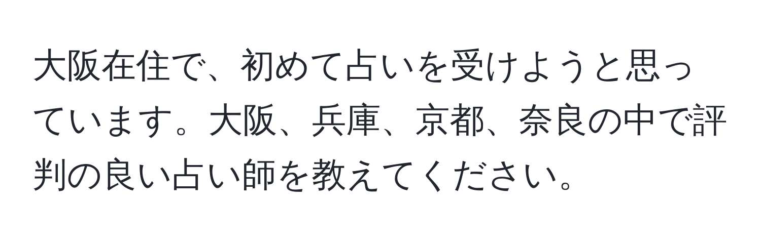 大阪在住で、初めて占いを受けようと思っています。大阪、兵庫、京都、奈良の中で評判の良い占い師を教えてください。