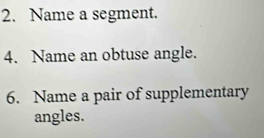 Name a segment. 
4. Name an obtuse angle. 
6. Name a pair of supplementary 
angles.