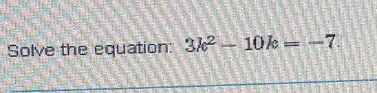 Solve the equation: 3k^2-10k=-7.