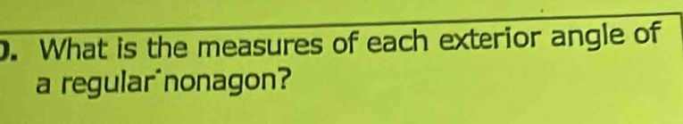 What is the measures of each exterior angle of 
a regular^nonagon?