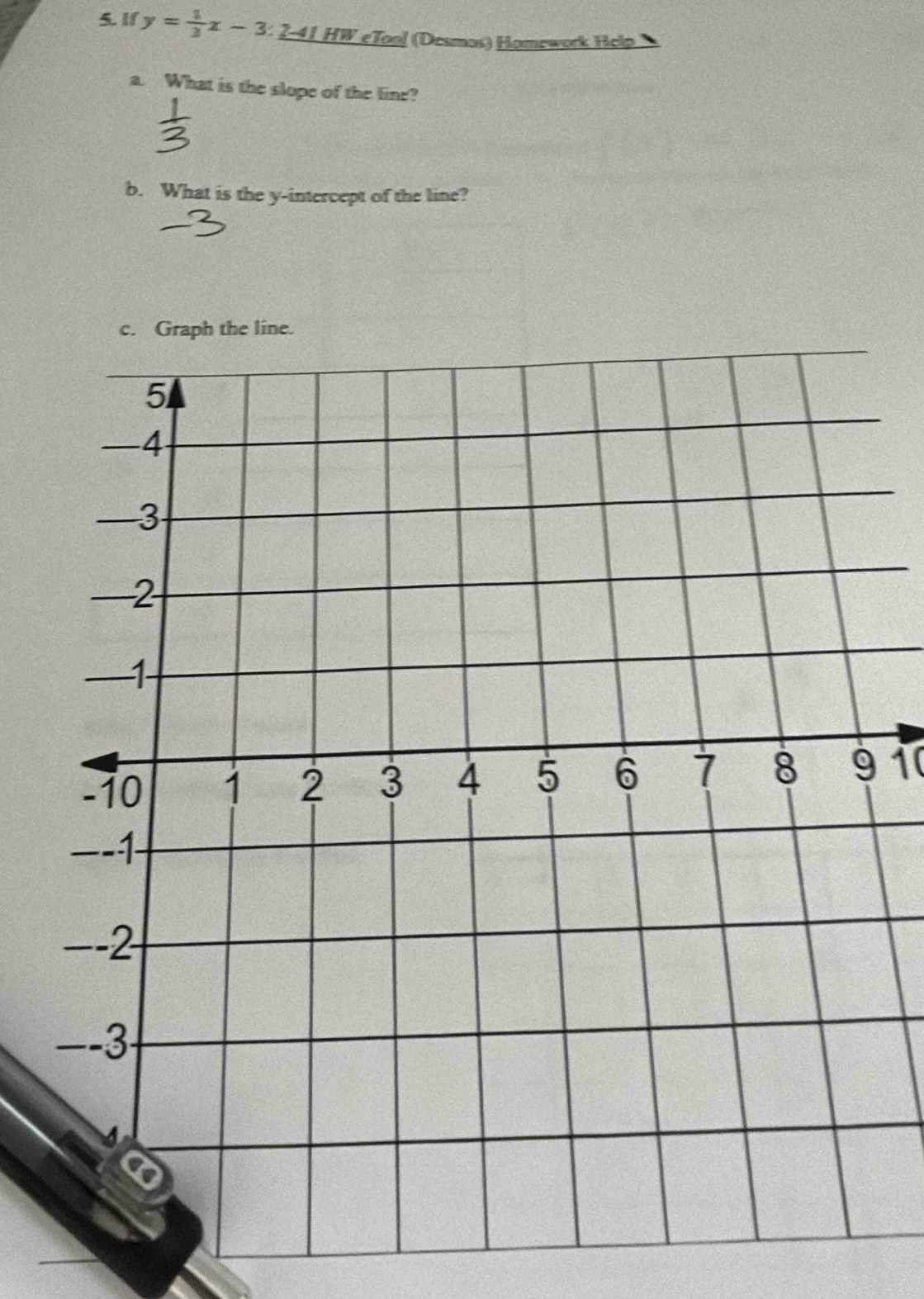 If y= 1/3 x-3:_ 2-4LH L HW eTool (Desmos) Homework Help 
a. What is the slope of the line? 
b. What is the y-intercept of the line? 
c. Graph the line. 
1(