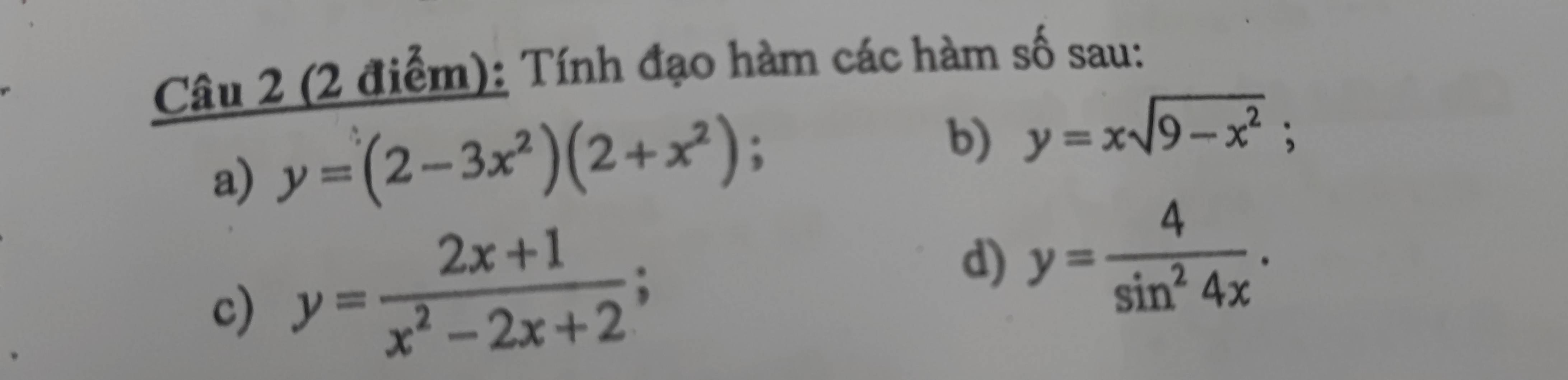 Tính đạo hàm các hàm số sau: 
a) y=(2-3x^2)(2+x^2); 
b) y=xsqrt(9-x^2); 
c) y= (2x+1)/x^2-2x+2 ; 
d) y= 4/sin^24x .