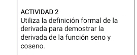 ACTIVIDAD 2 
Utiliza la definición formal de la 
derivada para demostrar la 
derivada de la función seno y 
coseno.