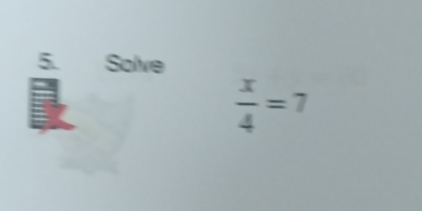 Solve
 x/4 =7