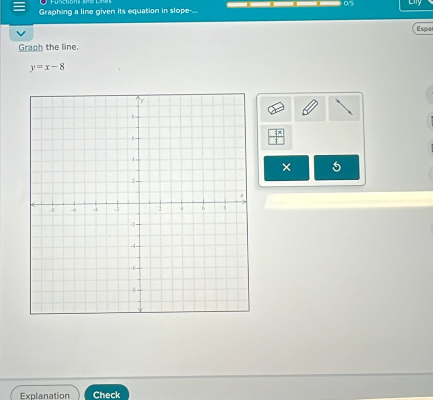 Functions and Lines 
0/5 
Graphing a line given its equation in slope-... 
Espa 
Graph the line.
y=x-8
× 
Explanation Check