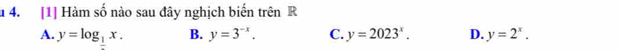 [1] Hàm số nào sau đây nghịch biến trên R
A. y=log _1x. B. y=3^(-x). C. y=2023^x. D. y=2^x.