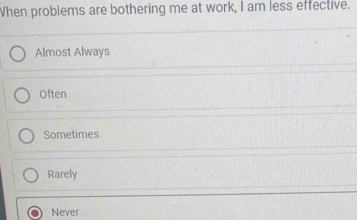 Vhen problems are bothering me at work, I am less effective.
Almost Always
Often
Sometimes
Rarely
Never