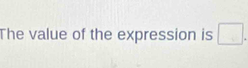 The value of the expression is □.