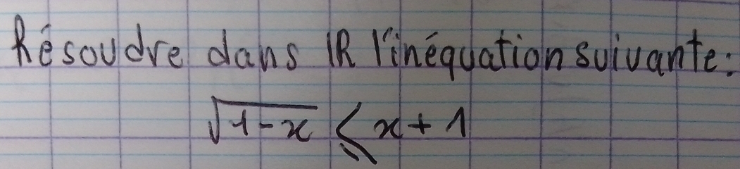 Resoudre dans iR rinequation suivante:
sqrt(1-x)≤ x+1