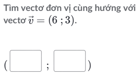 Tìm vectơ đơn vị cùng hướng với 
vecto vector v=(6;3).
(□ ;□ )