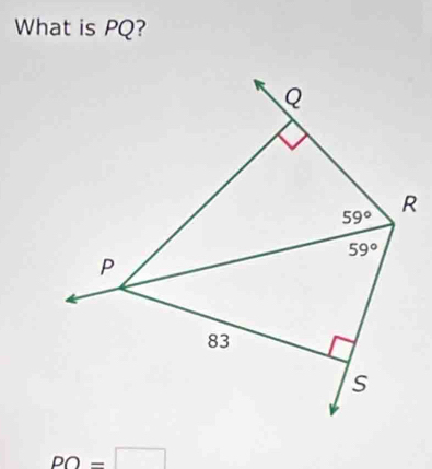 What is PQ?
Q
59° R
59°
P
83
s
PO=□