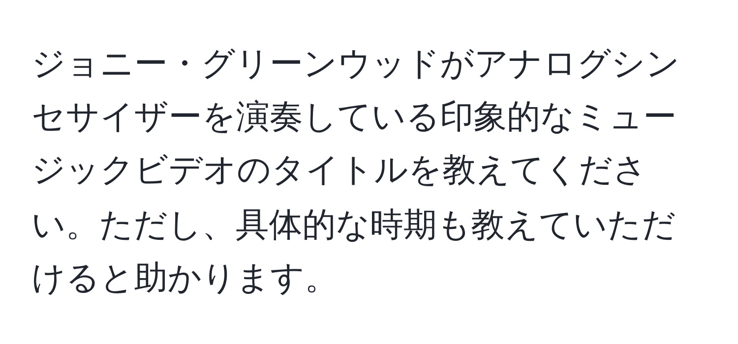 ジョニー・グリーンウッドがアナログシンセサイザーを演奏している印象的なミュージックビデオのタイトルを教えてください。ただし、具体的な時期も教えていただけると助かります。