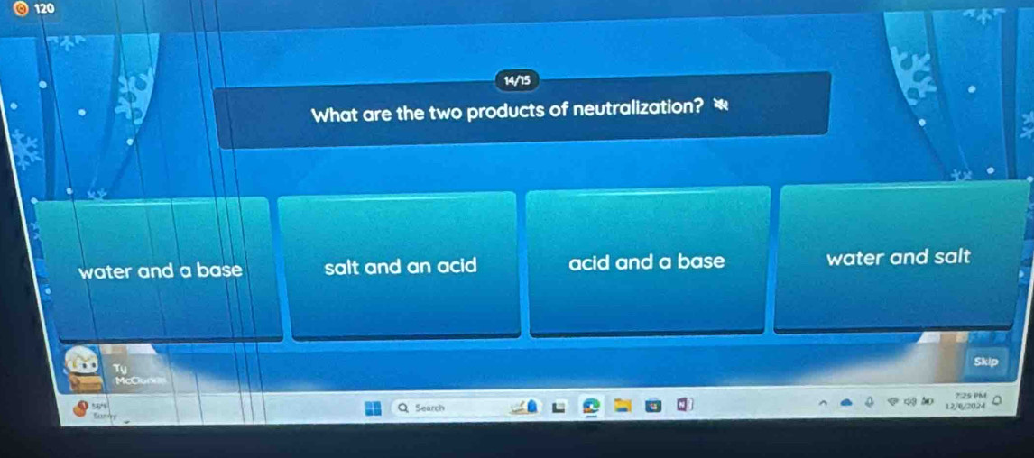 120
14/15
What are the two products of neutralization? *
water and a base salt and an acid acid and a base water and salt
7:25 PM
Search
0/6/2024