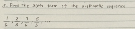 Find The 20th term of the arithmetic sequence
 1/6 ,  2/3 ,  7/6 ,  5/3 ,·s