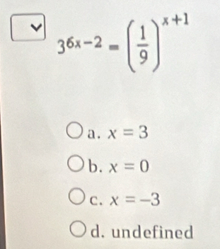 36x-2=( 1/9 )^x+1
a . x=3
b. x=0
C. x=-3
d. undefined