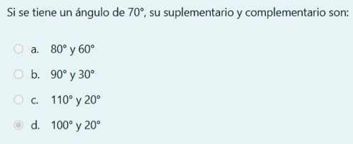 Si se tiene un ángulo de 70° ', su suplementario y complementario son:
a. 80° y 60°
b. 90° y 30°
C. 110° y 20°
d. 100° y 20°