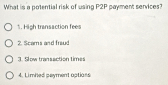 What is a potential risk of using P2P payment services?
1. High transaction fees
2. Scams and fraud
3. Slow transaction times
4. Limited payment options