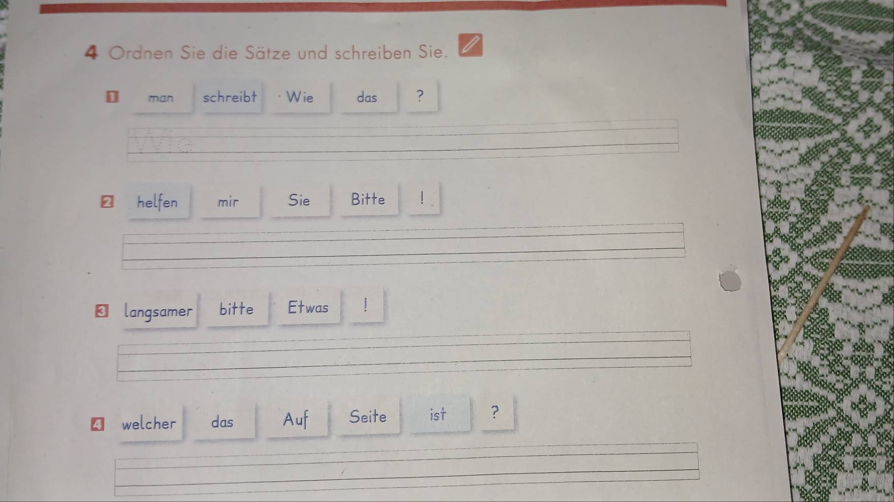 Ordnen Sie die Sätze und schreiben Sie. 
man schreibt - Wie das ? 
€ helfen mir Sie Bitte 
← langsamer bitte Etwas 
€£ welcher das Auf Seite ist ？