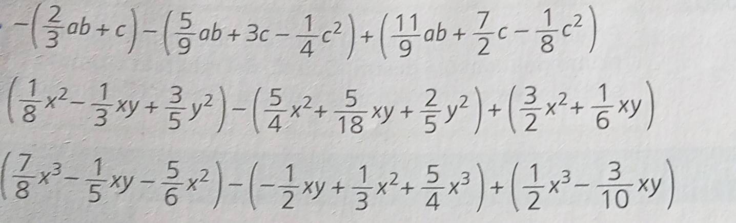 -( 2/3 ab+c)-( 5/9 ab+3c- 1/4 c^2)+( 11/9 ab+ 7/2 c- 1/8 c^2)
( 1/8 x^2- 1/3 xy+ 3/5 y^2)-( 5/4 x^2+ 5/18 xy+ 2/5 y^2)+( 3/2 x^2+ 1/6 xy)
( 7/8 x^3- 1/5 xy- 5/6 x^2)-(- 1/2 xy+ 1/3 x^2+ 5/4 x^3)+( 1/2 x^3- 3/10 xy)