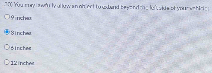 You may lawfully allow an object to extend beyond the left side of your vehicle:
9 inches
3 inches
6 inches
12 inches