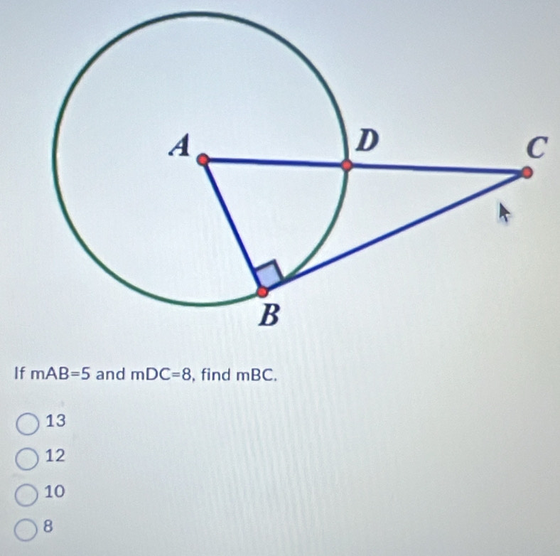 C
If mAB=5 and mDC=8 , find mBC.
13
12
10
8