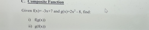 Composite Function 
Given f(x)=-3x+7 and g(x)=2x^2-8 , find: 
i) f(g(x))
ii) g(f(x))