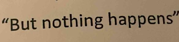 “But nothing happens”