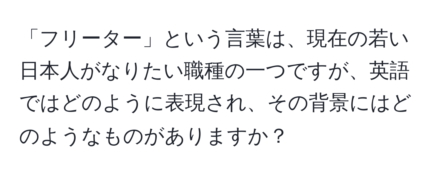 「フリーター」という言葉は、現在の若い日本人がなりたい職種の一つですが、英語ではどのように表現され、その背景にはどのようなものがありますか？