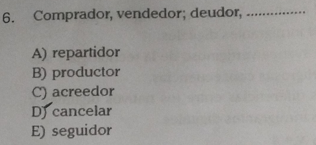 Comprador, vendedor; deudor, -.*****..
A) repartidor
B) productor
C) acreedor
D cancelar
E) seguidor