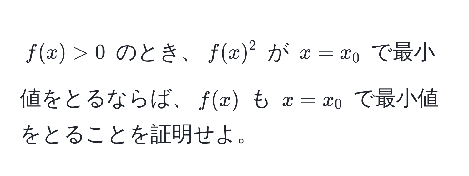 $f(x) > 0$ のとき、$f(x)^2$ が $x = x_0$ で最小値をとるならば、$f(x)$ も $x = x_0$ で最小値をとることを証明せよ。