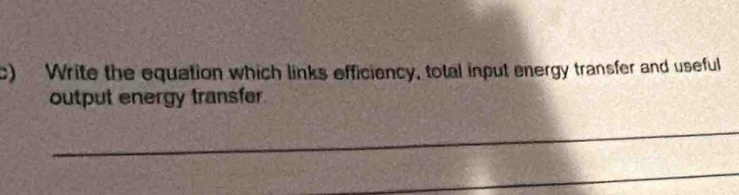 Write the equation which links efficiency, total input energy transfer and useful 
output energy transfer. 
_ 
_