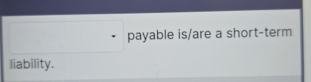 payable is/are a short-term 
liability.