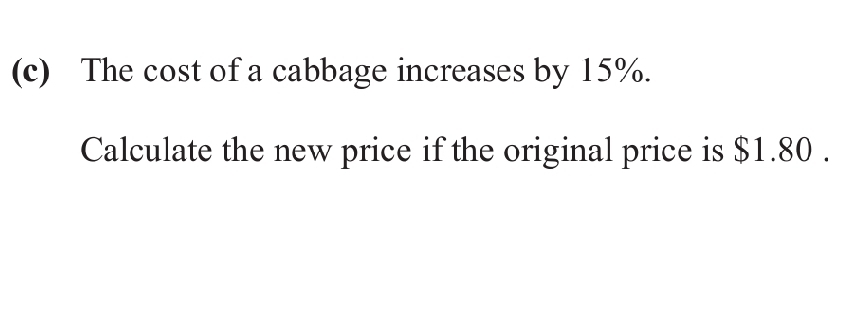 The cost of a cabbage increases by 15%. 
Calculate the new price if the original price is $1.80.