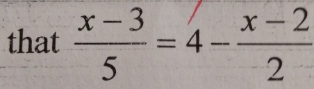 that  (x-3)/5 =4- (x-2)/2 